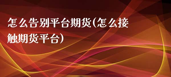 怎么告别平台期货(怎么接触期货平台)_https://www.zztgc.com_原油期货_第1张