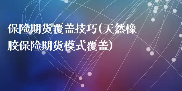 保险期货覆盖技巧(天然橡胶保险期货模式覆盖)_https://www.zztgc.com_期货入门_第1张