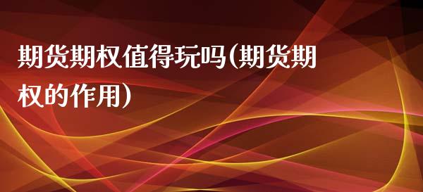 期货期权值得玩吗(期货期权的作用)_https://www.zztgc.com_期货直播_第1张