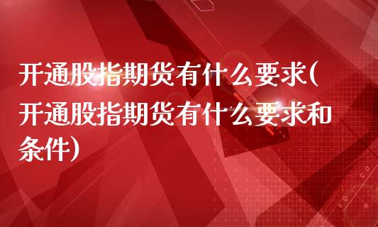开通股指期货有什么要求(开通股指期货有什么要求和条件)_https://www.zztgc.com_黄金期货_第1张