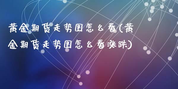 黄金期货走势图怎么看(黄金期货走势图怎么看涨跌)_https://www.zztgc.com_期货直播_第1张