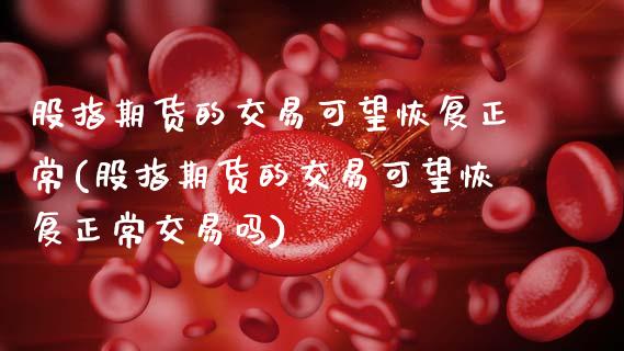 股指期货的交易可望恢复正常(股指期货的交易可望恢复正常交易吗)_https://www.zztgc.com_期货入门_第1张