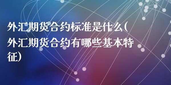 外汇期货合约标准是什么(外汇期货合约有哪些基本特征)_https://www.zztgc.com_期货直播_第1张