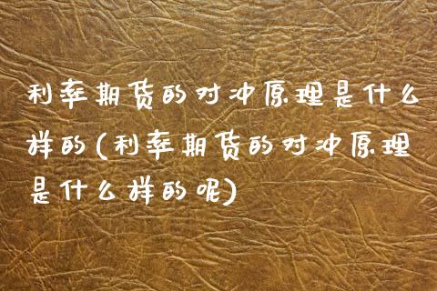 利率期货的对冲原理是什么样的(利率期货的对冲原理是什么样的呢)_https://www.zztgc.com_原油期货_第1张