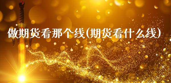 做期货看那个线(期货看什么线)_https://www.zztgc.com_期货直播_第1张