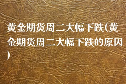 黄金期货周二大幅下跌(黄金期货周二大幅下跌的原因)_https://www.zztgc.com_期货行情_第1张