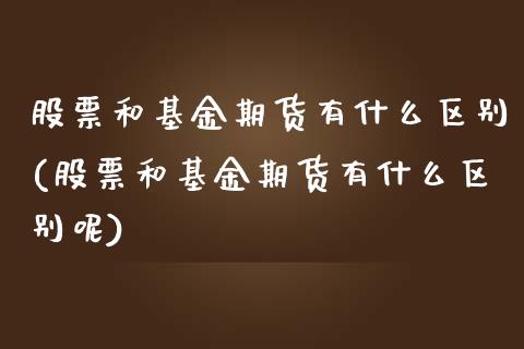 股票和基金期货有什么区别(股票和基金期货有什么区别呢)_https://www.zztgc.com_期货直播_第1张