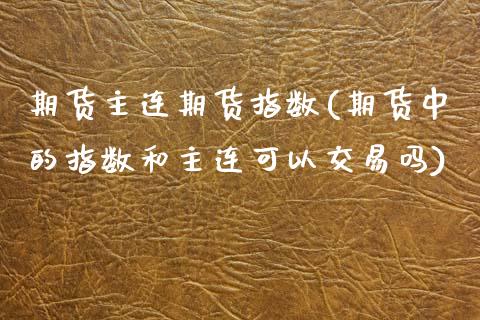 期货主连期货指数(期货中的指数和主连可以交易吗)_https://www.zztgc.com_黄金期货_第1张