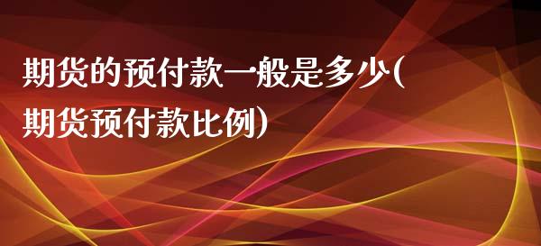 期货的预付款一般是多少(期货预付款比例)_https://www.zztgc.com_期货直播_第1张