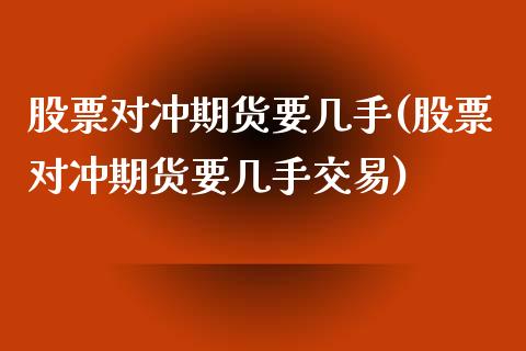 股票对冲期货要几手(股票对冲期货要几手交易)_https://www.zztgc.com_黄金期货_第1张