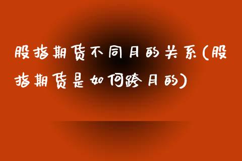 股指期货不同月的关系(股指期货是如何跨月的)_https://www.zztgc.com_原油期货_第1张
