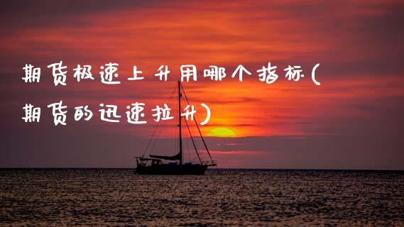 期货极速上升用哪个指标(期货的迅速拉升)_https://www.zztgc.com_期货直播_第1张