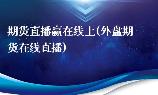 期货直播赢在线上(外盘期货在线直播)_https://www.zztgc.com_期货行情_第1张