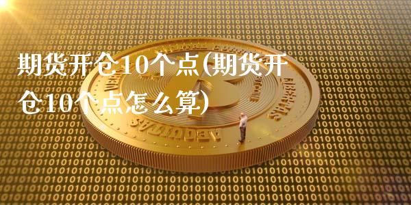 期货开仓10个点(期货开仓10个点怎么算)_https://www.zztgc.com_原油期货_第1张