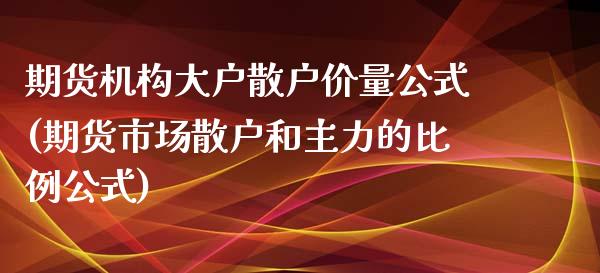 期货机构大户散户价量公式(期货市场散户和主力的比例公式)_https://www.zztgc.com_黄金期货_第1张