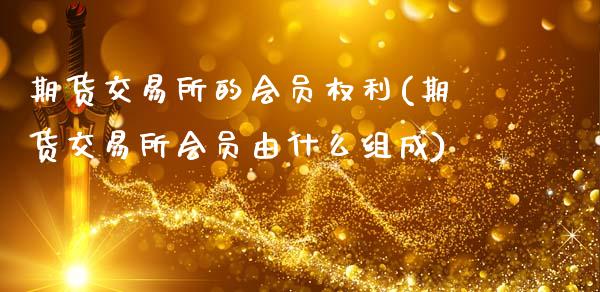 期货交易所的会员权利(期货交易所会员由什么组成)_https://www.zztgc.com_黄金期货_第1张