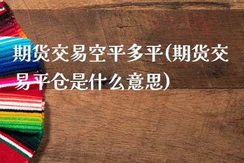 期货交易空平多平(期货交易平仓是什么意思)_https://www.zztgc.com_期货行情_第1张