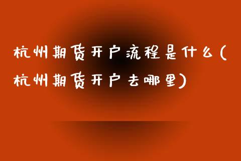 杭州期货开户流程是什么(杭州期货开户去哪里)_https://www.zztgc.com_期货入门_第1张