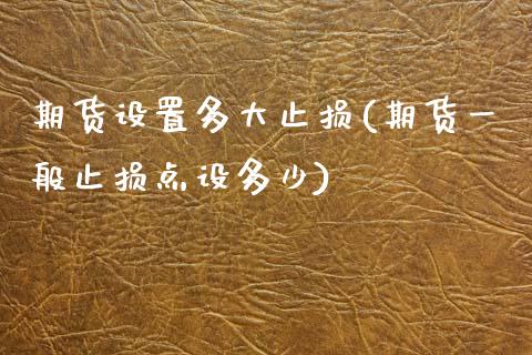 期货设置多大止损(期货一般止损点设多少)_https://www.zztgc.com_期货直播_第1张