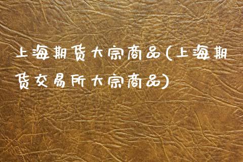 上海期货大宗商品(上海期货交易所大宗商品)_https://www.zztgc.com_期货入门_第1张