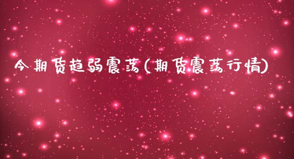 今期货趋弱震荡(期货震荡行情)_https://www.zztgc.com_原油期货_第1张
