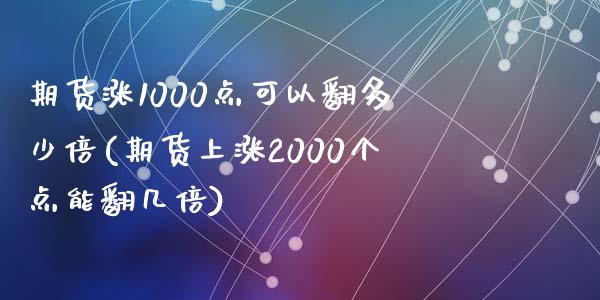 期货涨1000点可以翻多少倍(期货上涨2000个点能翻几倍)_https://www.zztgc.com_原油期货_第1张