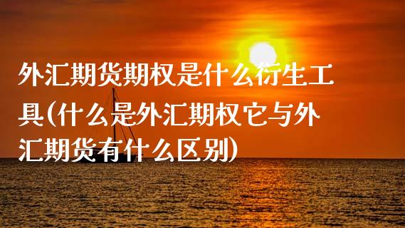 外汇期货期权是什么衍生工具(什么是外汇期权它与外汇期货有什么区别)_https://www.zztgc.com_黄金期货_第1张