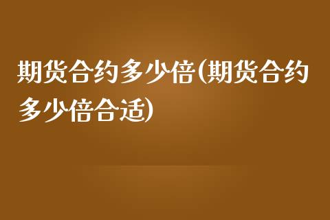 期货合约多少倍(期货合约多少倍合适)_https://www.zztgc.com_原油期货_第1张