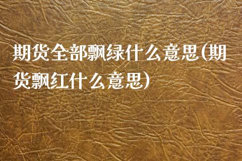 期货全部飘绿什么意思(期货飘红什么意思)_https://www.zztgc.com_期货直播_第1张