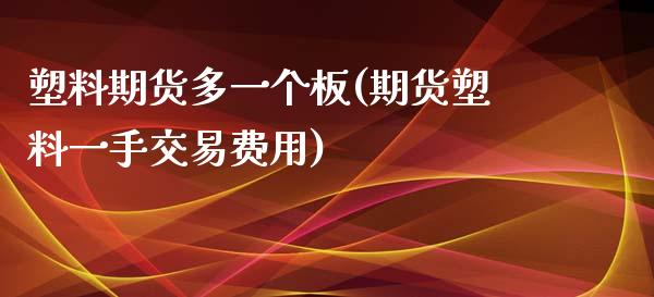 塑料期货多一个板(期货塑料一手交易费用)_https://www.zztgc.com_期货直播_第1张