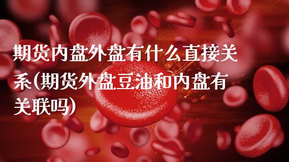 期货内盘外盘有什么直接关系(期货外盘豆油和内盘有关联吗)_https://www.zztgc.com_期货入门_第1张