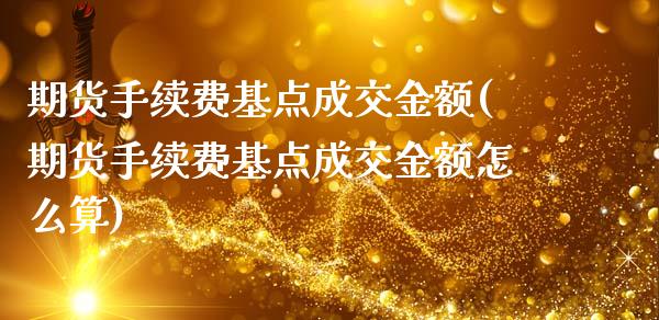 期货手续费基点成交金额(期货手续费基点成交金额怎么算)_https://www.zztgc.com_期货直播_第1张