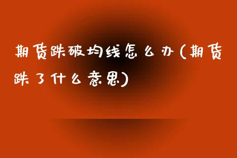 期货跌破均线怎么办(期货跌了什么意思)_https://www.zztgc.com_期货开户_第1张