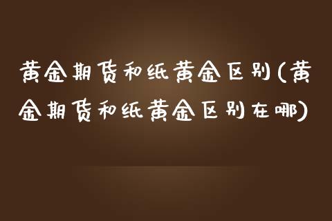 黄金期货和纸黄金区别(黄金期货和纸黄金区别在哪)_https://www.zztgc.com_黄金期货_第1张