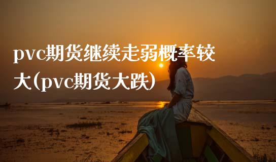 pvc期货继续走弱概率较大(pvc期货大跌)_https://www.zztgc.com_黄金期货_第1张