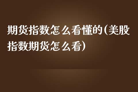 期货指数怎么看懂的(美股指数期货怎么看)_https://www.zztgc.com_期货开户_第1张