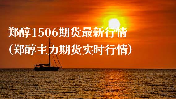 郑醇1506期货最新行情(郑醇主力期货实时行情)_https://www.zztgc.com_期货直播_第1张