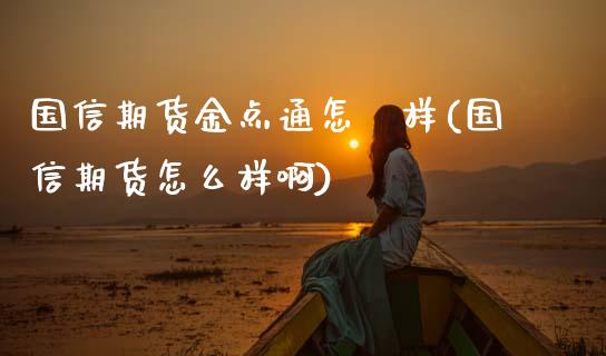 国信期货金点通怎麼样(国信期货怎么样啊)_https://www.zztgc.com_期货入门_第1张