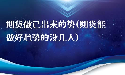 期货做已出来的势(期货能做好趋势的没几人)_https://www.zztgc.com_黄金期货_第1张