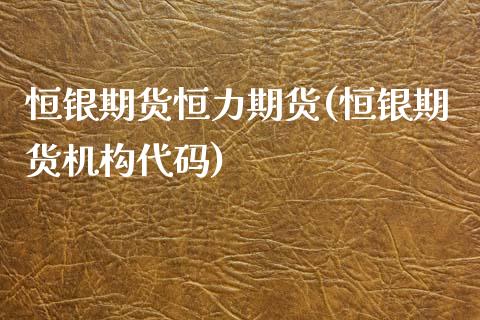 恒银期货恒力期货(恒银期货机构代码)_https://www.zztgc.com_原油期货_第1张