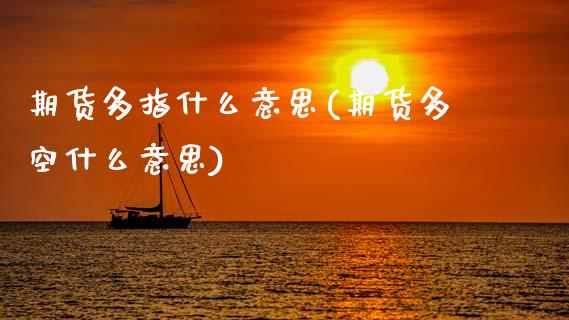 期货多指什么意思(期货多空什么意思)_https://www.zztgc.com_原油期货_第1张
