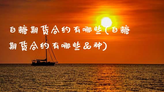 白糖期货合约有哪些(白糖期货合约有哪些品种)_https://www.zztgc.com_原油期货_第1张