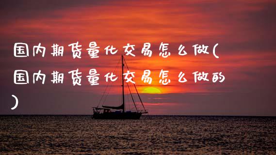 国内期货量化交易怎么做(国内期货量化交易怎么做的)_https://www.zztgc.com_原油期货_第1张
