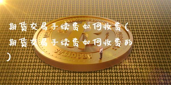 期货交易手续费如何收费(期货交易手续费如何收费的)_https://www.zztgc.com_期货直播_第1张