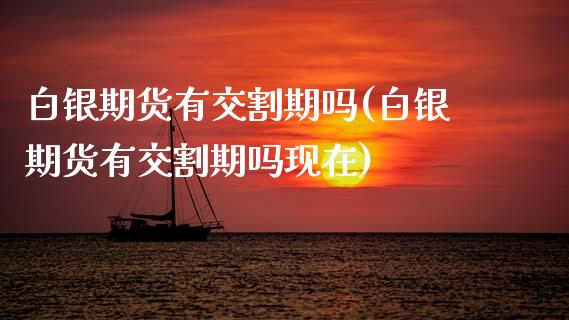 白银期货有交割期吗(白银期货有交割期吗现在)_https://www.zztgc.com_期货直播_第1张
