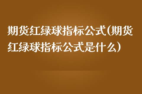 期货红绿球指标公式(期货红绿球指标公式是什么)_https://www.zztgc.com_原油期货_第1张