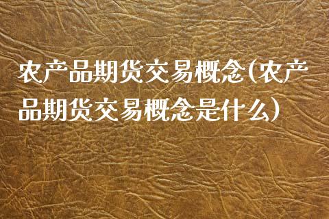农产品期货交易概念(农产品期货交易概念是什么)_https://www.zztgc.com_期货开户_第1张