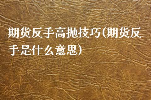 期货反手高抛技巧(期货反手是什么意思)_https://www.zztgc.com_黄金期货_第1张
