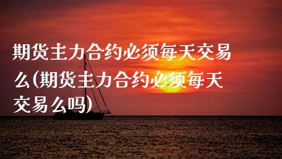 期货主力合约必须每天交易么(期货主力合约必须每天交易么吗)_https://www.zztgc.com_期货行情_第1张