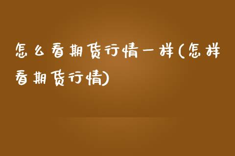 怎么看期货行情一样(怎样看期货行情)_https://www.zztgc.com_黄金期货_第1张